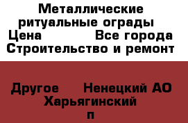 Металлические ритуальные ограды › Цена ­ 1 460 - Все города Строительство и ремонт » Другое   . Ненецкий АО,Харьягинский п.